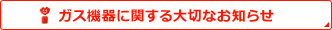 ガス機器に関する大切なお知らせ