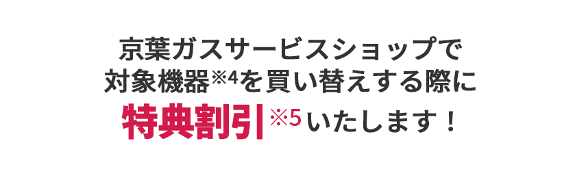 修理が困難な場合※5京葉ガスサービスショップで使える割引クーポン券※6をプレゼント！