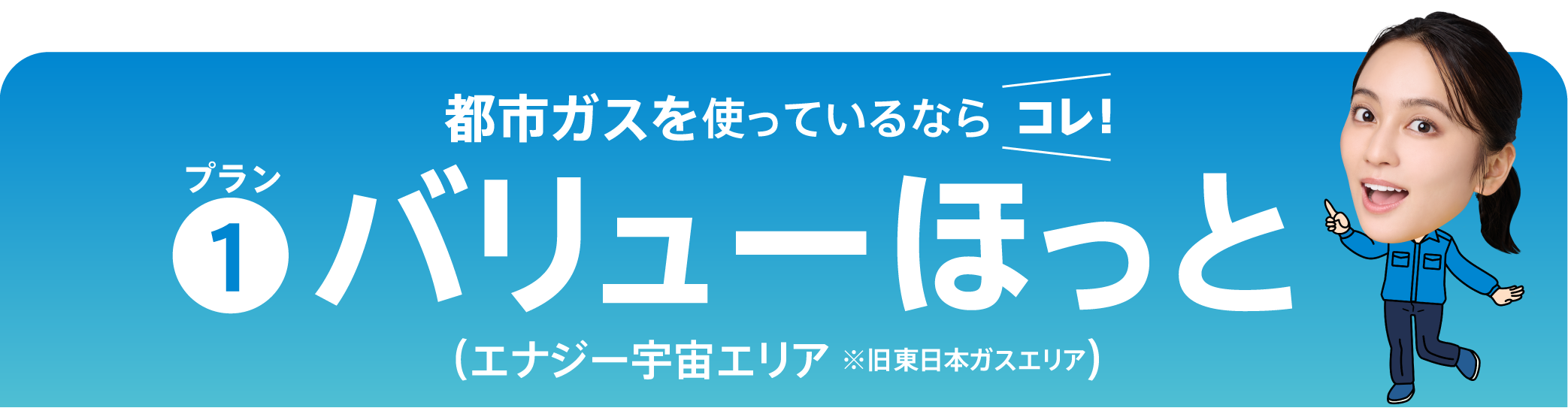 都市ガスを使っているならコレ！バリューほっと（エナジー宇宙エリア ※旧東日本ガスエリア）
