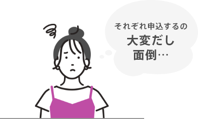 それぞれ申込するの大変だし面倒…