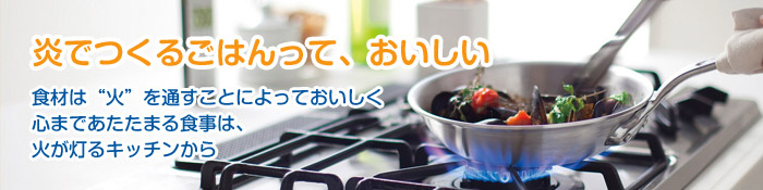 炎でつくるごはんって、おいしい 食材は“火”を通すことによっておいしく心まであたたまる食事は、火が灯るキッチンから