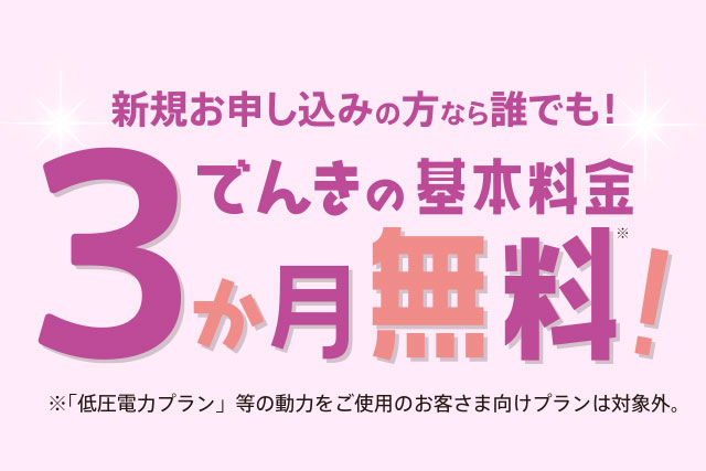 新規お申し込みの方なら誰でも！でんききの基本料金3か月無料！