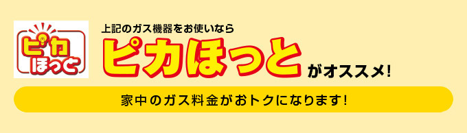 上記のガス機器をお使いなら「ピカほっと」がオススメ！