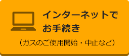 インターネットでお手続き(ガスのご使用開始・中止など)