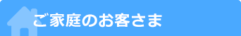 ご家庭のお客さま