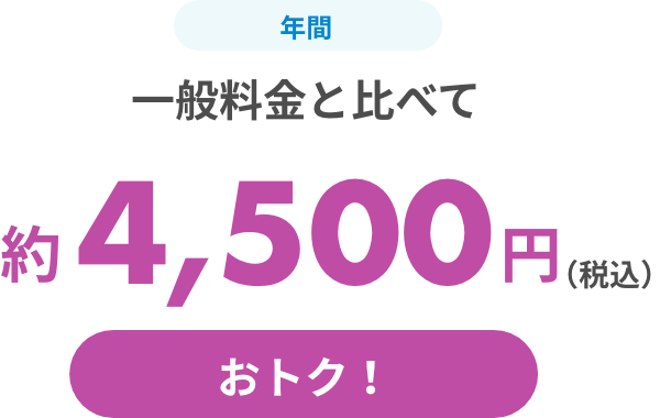 一般料金と比べて年間約4,500円（税込）お得!